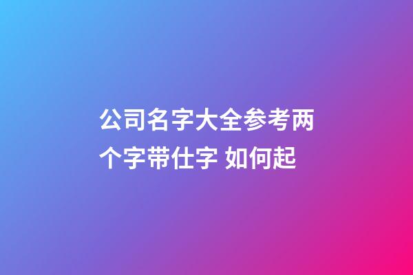 公司名字大全参考两个字带仕字 如何起-第1张-公司起名-玄机派